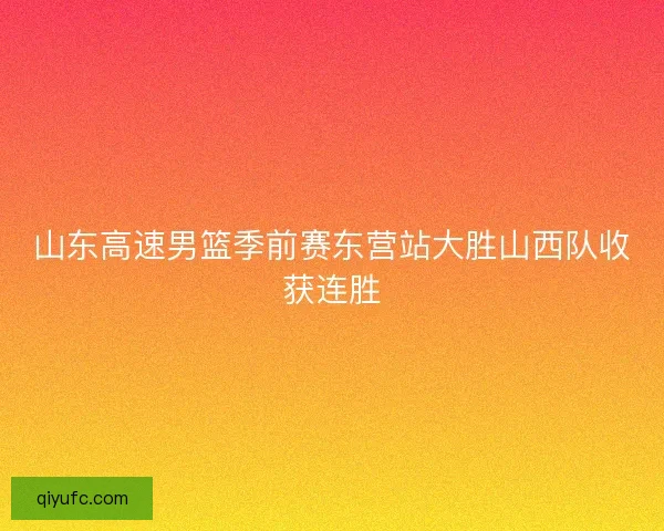 山东高速男篮季前赛东营站大胜山西队收获连胜 山东高速男篮季前赛东营站大胜山西队收获连胜