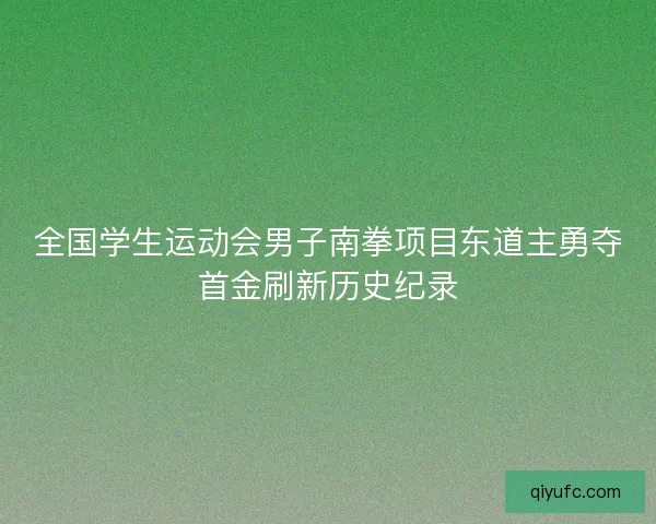 全国学生运动会男子南拳项目东道主勇夺首金刷新历史纪录 全国学生运动会男子南拳项目东道主勇夺首金刷新历史纪录