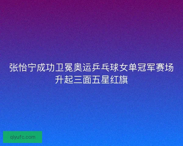 张怡宁成功卫冕奥运乒乓球女单冠军赛场升起三面五星红旗 张怡宁成功卫冕奥运乒乓球女单冠军赛场升起三面五星红旗