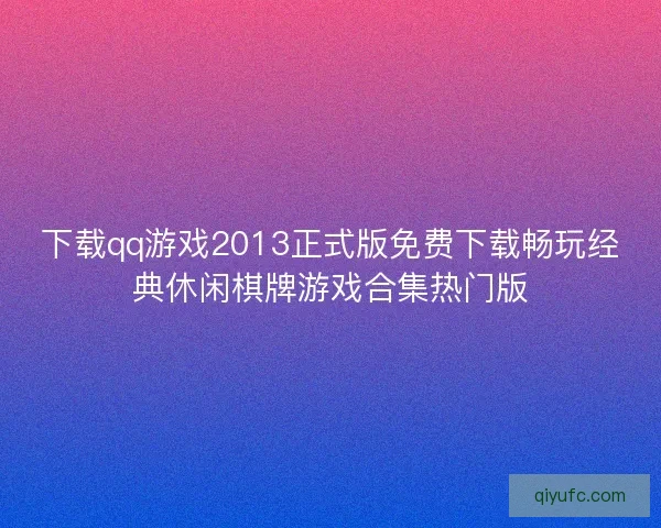 下载qq游戏2013正式版免费下载畅玩经典休闲棋牌游戏合集热门版 下载qq游戏2013正式版免费下载畅玩经典休闲棋牌游戏合集热门版